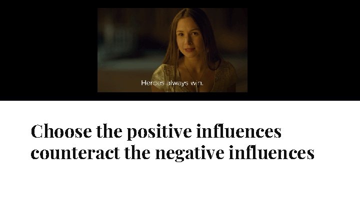 Choose the positive influences counteract the negative influences 