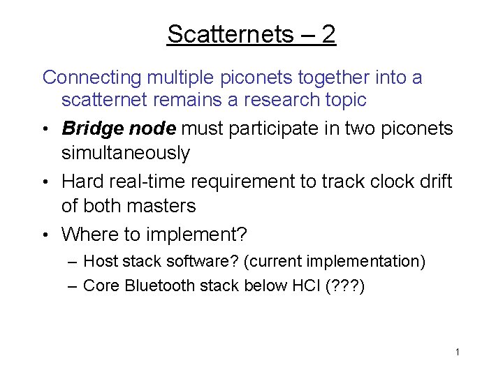 Scatternets – 2 Connecting multiple piconets together into a scatternet remains a research topic