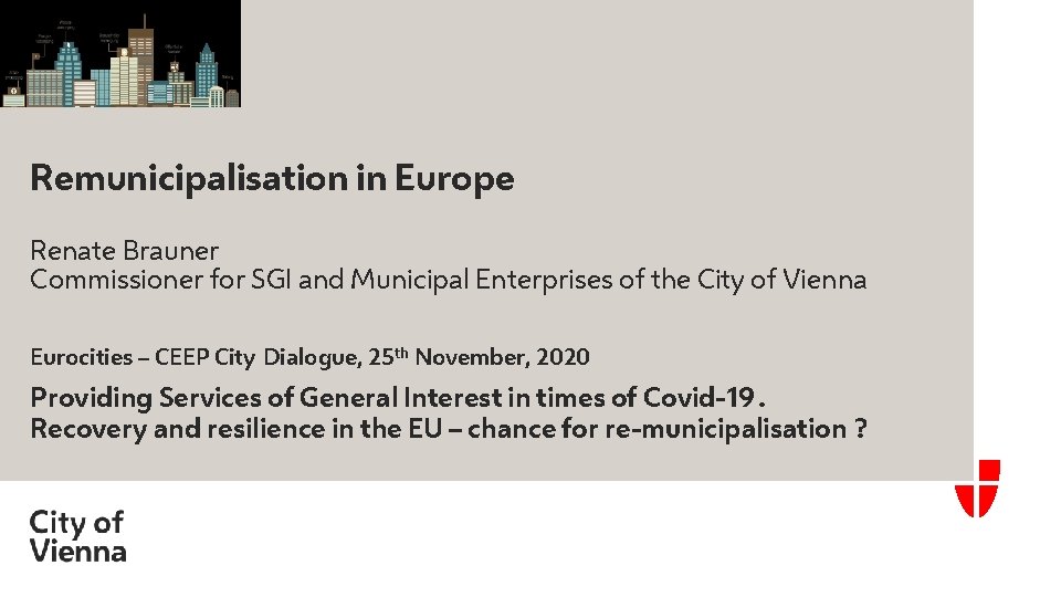 Remunicipalisation in Europe Renate Brauner Commissioner for SGI and Municipal Enterprises of the City