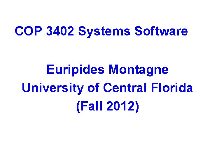 COP 3402 Systems Software Euripides Montagne University of Central Florida (Fall 2012) 