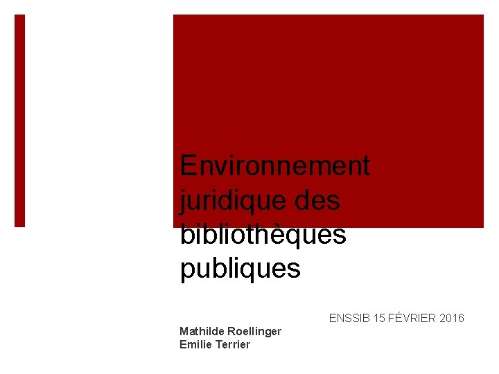 Environnement juridique des bibliothèques publiques ENSSIB 15 FÉVRIER 2016 Mathilde Roellinger Emilie Terrier 