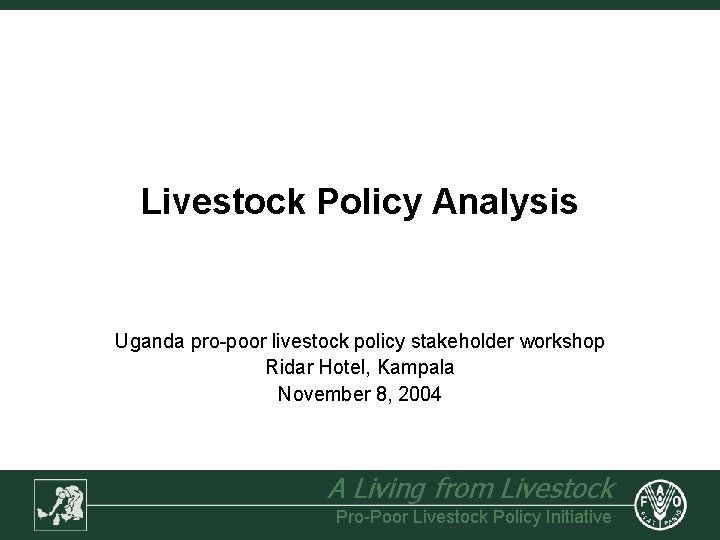 Livestock Policy Analysis Uganda pro-poor livestock policy stakeholder workshop Ridar Hotel, Kampala November 8,