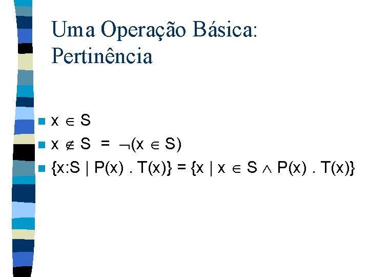 Uma Operação Básica: Pertinência n n n x S x S = (x S)