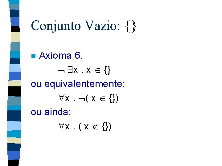 Conjunto Vazio: {} Axioma 6. x. x {} ou equivalentemente: x. ( x {})