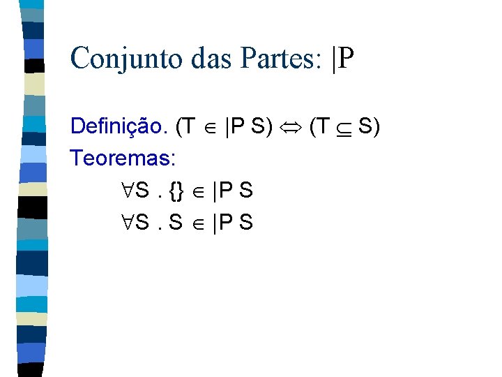 Conjunto das Partes: |P Definição. (T |P S) (T S) Teoremas: S. {} |P