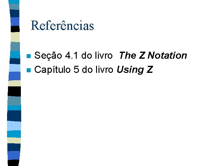 Referências n n Seção 4. 1 do livro The Z Notation Capítulo 5 do