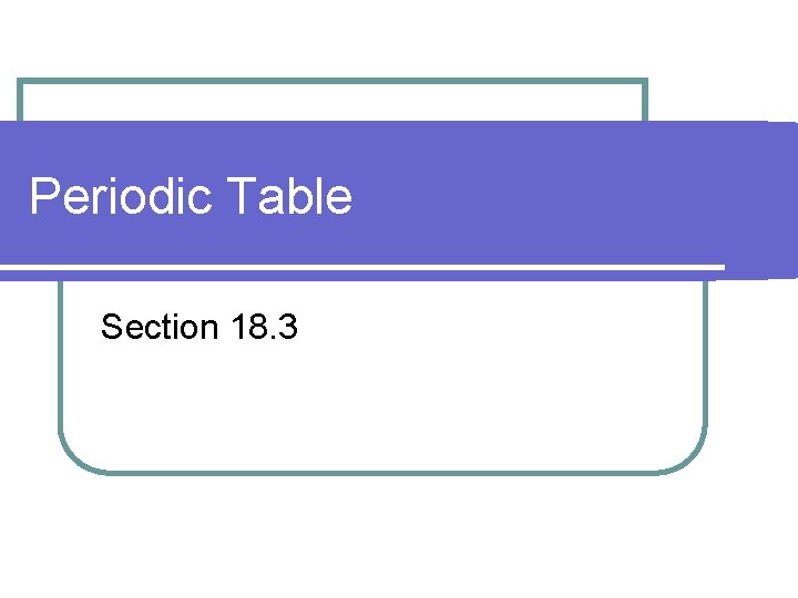 Periodic Table Section 18. 3 