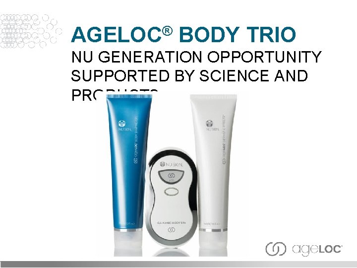 AGELOC® BODY TRIO NU GENERATION OPPORTUNITY SUPPORTED BY SCIENCE AND PRODUCTS 