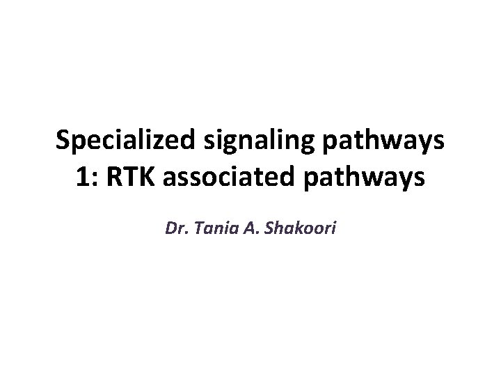 Specialized signaling pathways 1: RTK associated pathways Dr. Tania A. Shakoori 