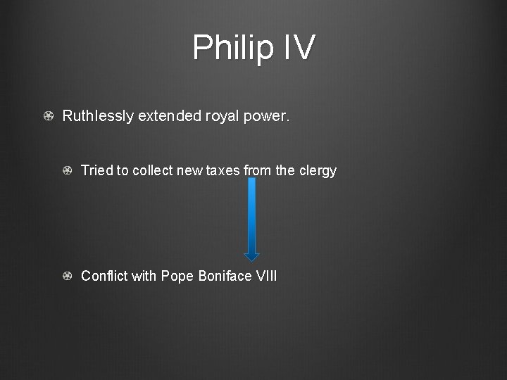 Philip IV Ruthlessly extended royal power. Tried to collect new taxes from the clergy