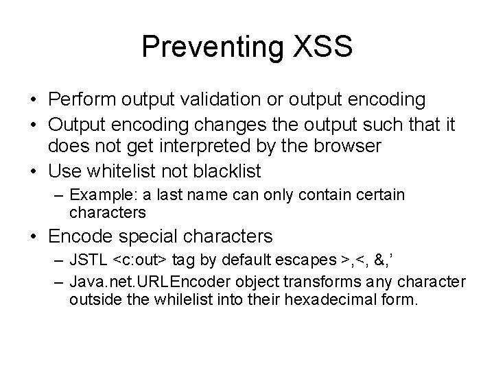 Preventing XSS • Perform output validation or output encoding • Output encoding changes the
