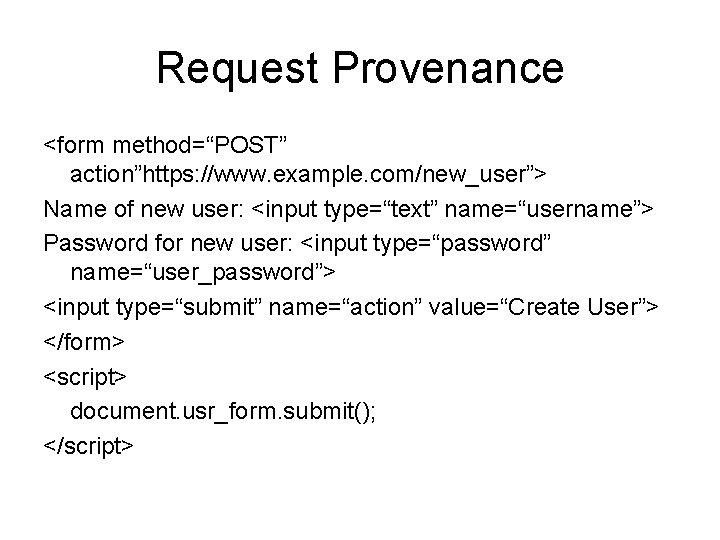 Request Provenance <form method=“POST” action”https: //www. example. com/new_user”> Name of new user: <input type=“text”