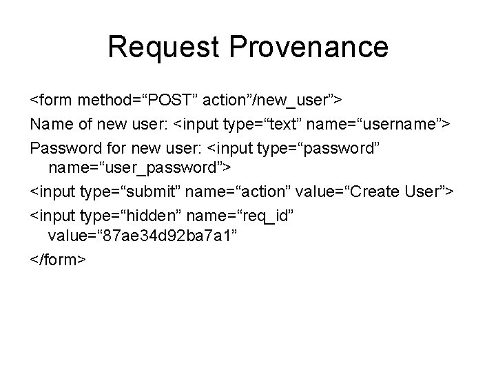 Request Provenance <form method=“POST” action”/new_user”> Name of new user: <input type=“text” name=“username”> Password for