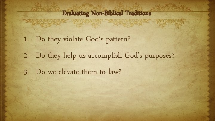 Evaluating Non-Biblical Traditions 1. Do they violate God’s pattern? 2. Do they help us