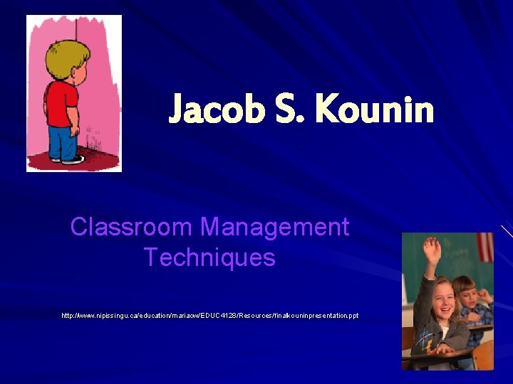 Jacob S. Kounin Classroom Management Techniques http: //www. . nipissingu. ca/education/mariacw/EDUC 4128/Resources/finalkouninpresentation. ppt 