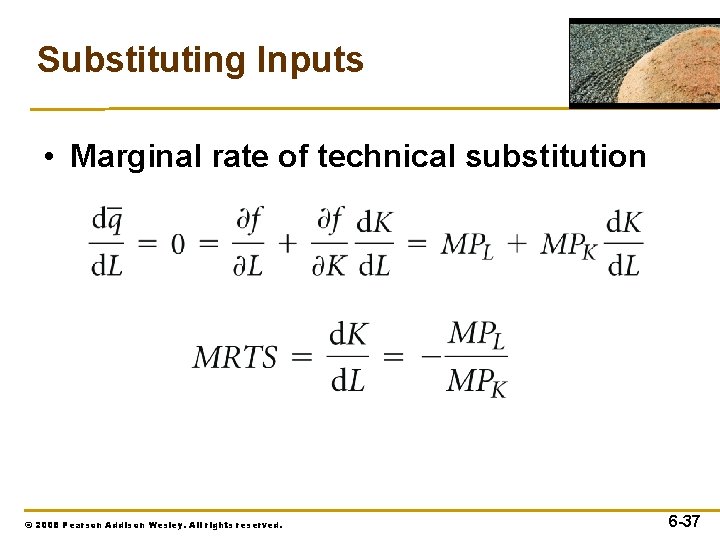 Substituting Inputs • Marginal rate of technical substitution © 2008 Pearson Addison Wesley. All