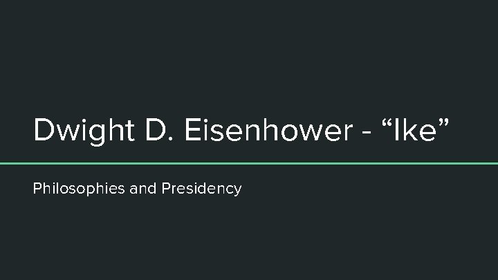 Dwight D. Eisenhower - “Ike” Philosophies and Presidency 