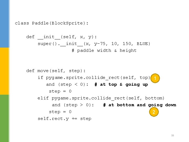 class Paddle(Block. Sprite): def __init__(self, x, y): super(). __init__(x, y-75, 10, 150, BLUE) # class Paddle(Block. Sprite): def __init__(self, x, y): super(). __init__(x, y-75, 10, 150, BLUE) #