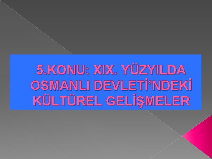 5. KONU: XIX. YÜZYILDA OSMANLI DEVLETİ’NDEKİ KÜLTÜREL GELİŞMELER 