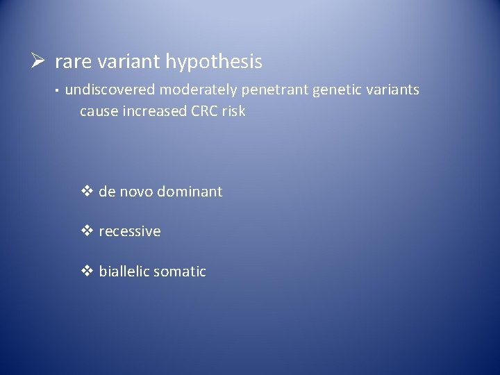 Ø rare variant hypothesis ▪ undiscovered moderately penetrant genetic variants cause increased CRC risk