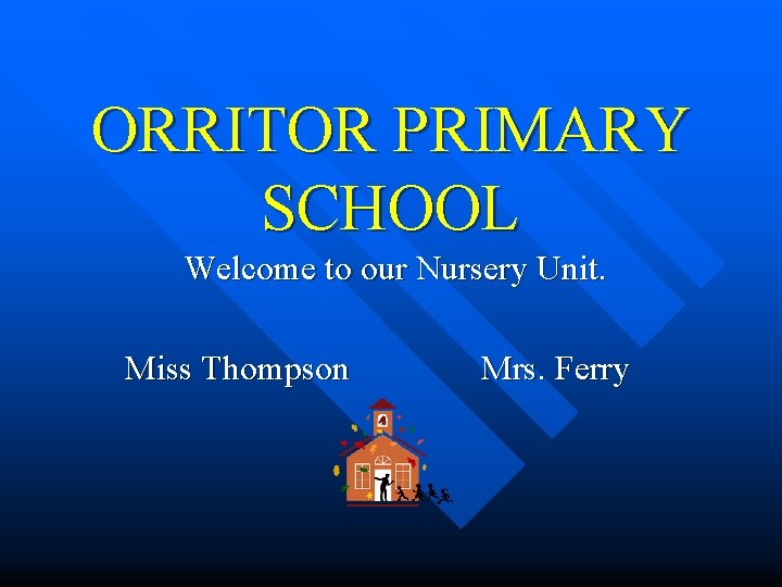 ORRITOR PRIMARY SCHOOL Welcome to our Nursery Unit. Miss Thompson Mrs. Ferry 