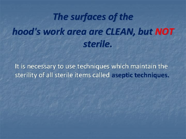 The surfaces of the hood's work area are CLEAN, but NOT sterile. It is The surfaces of the hood's work area are CLEAN, but NOT sterile. It is