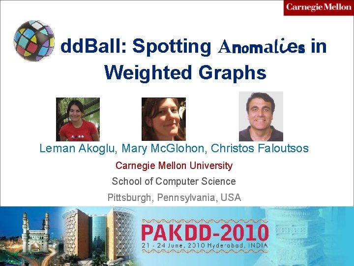 dd. Ball: Spotting Anomalies in Weighted Graphs Leman Akoglu, Mary Mc. Glohon, Christos Faloutsos