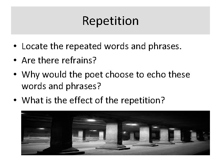 Repetition • Locate the repeated words and phrases. • Are there refrains? • Why