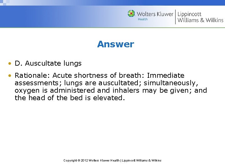 Answer • D. Auscultate lungs • Rationale: Acute shortness of breath: Immediate assessments; lungs