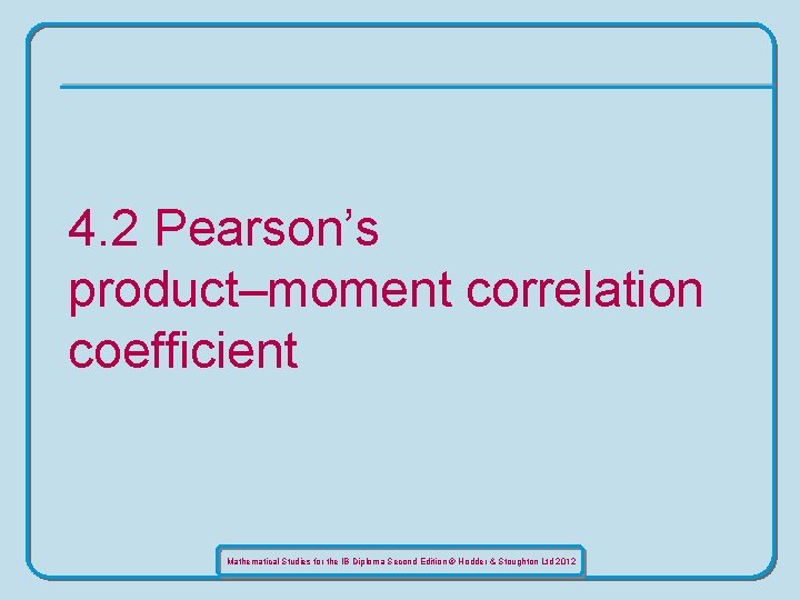 4. 2 Pearson’s product–moment correlation coefficient Mathematical Studies for the IB Diploma Second Edition