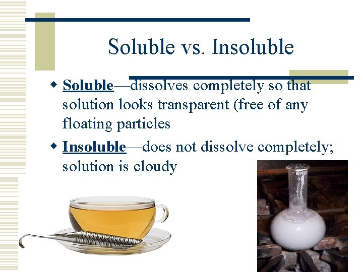 Soluble vs. Insoluble w Soluble—dissolves completely so that solution looks transparent (free of any