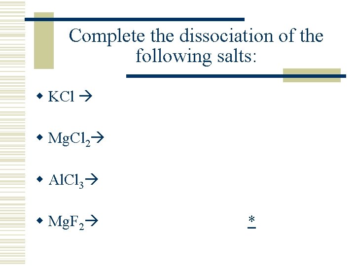 Complete the dissociation of the following salts: w KCl w Mg. Cl 2 w