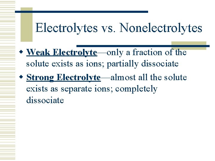 Electrolytes vs. Nonelectrolytes w Weak Electrolyte—only a fraction of the solute exists as ions;