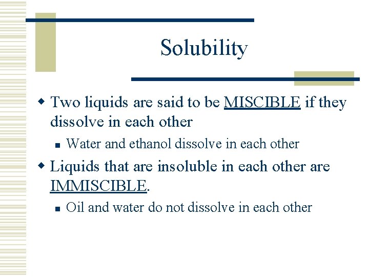 Solubility w Two liquids are said to be MISCIBLE if they dissolve in each