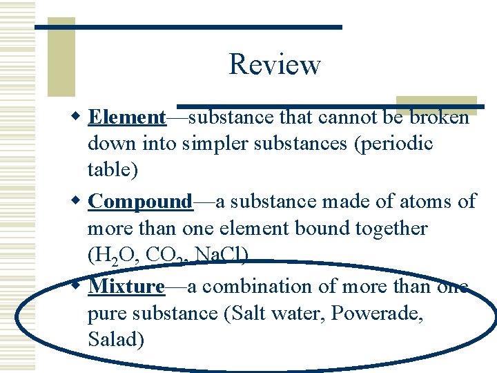 Review w Element—substance that cannot be broken down into simpler substances (periodic table) w