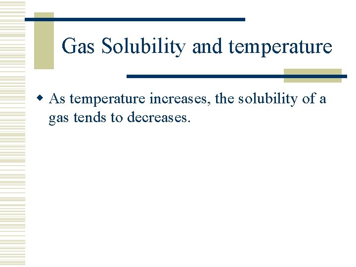 Gas Solubility and temperature w As temperature increases, the solubility of a gas tends