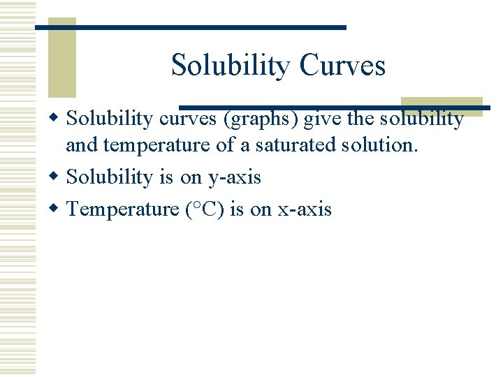 Solubility Curves w Solubility curves (graphs) give the solubility and temperature of a saturated