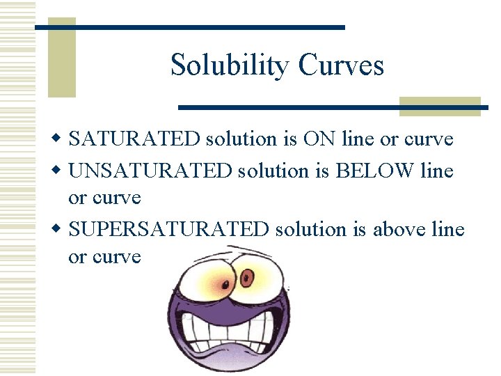 Solubility Curves w SATURATED solution is ON line or curve w UNSATURATED solution is