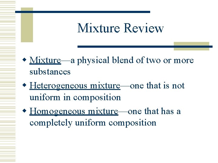 Mixture Review w Mixture—a physical blend of two or more substances w Heterogeneous mixture—one