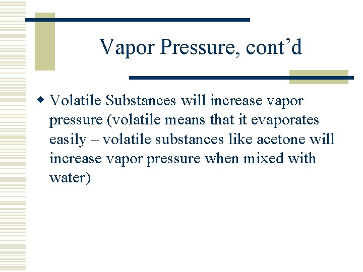 Vapor Pressure, cont’d w Volatile Substances will increase vapor pressure (volatile means that it