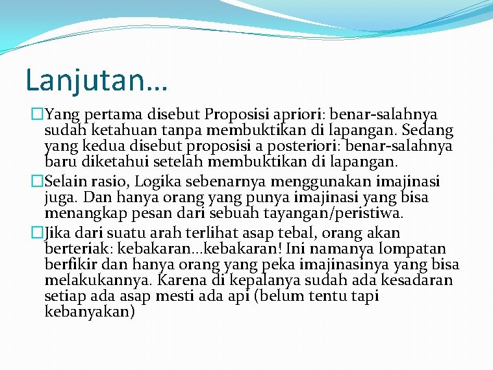 Lanjutan… �Yang pertama disebut Proposisi apriori: benar-salahnya sudah ketahuan tanpa membuktikan di lapangan. Sedang