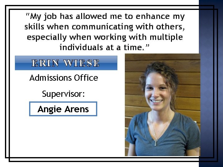 “My job has allowed me to enhance my skills when communicating with others, especially