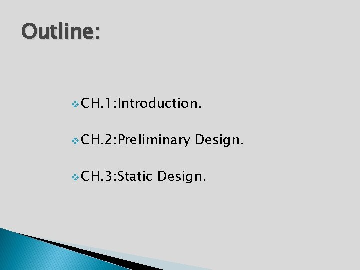 Outline: v CH. 1: Introduction. v CH. 2: Preliminary v CH. 3: Static Design.