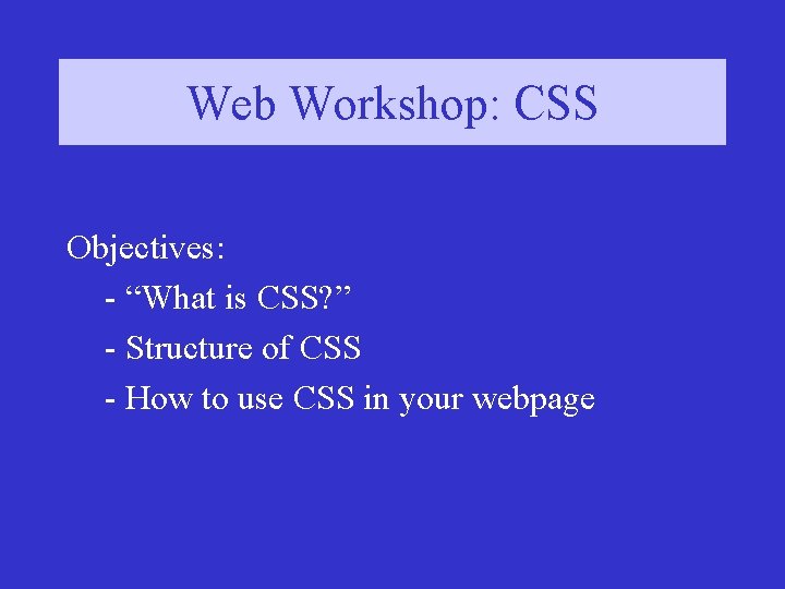 Web Workshop: CSS Objectives: - “What is CSS? ” - Structure of CSS -