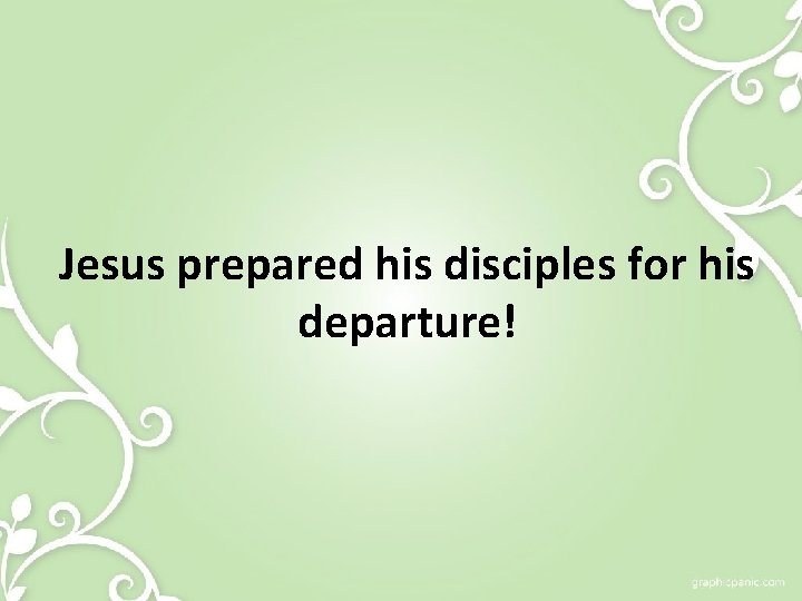 Jesus prepared his disciples for his departure! 