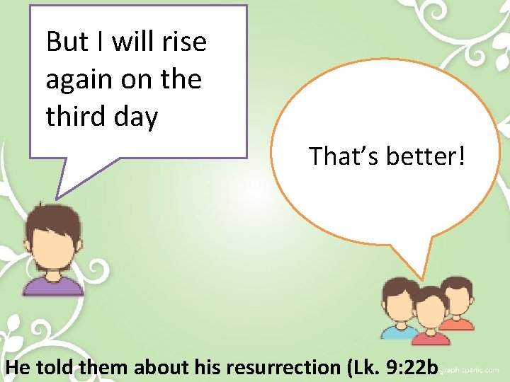 But I will rise again on the third day That’s better! He told them