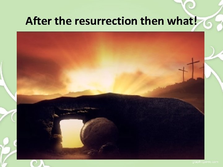 After the resurrection then what! 