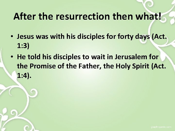 After the resurrection then what! • Jesus was with his disciples forty days (Act.