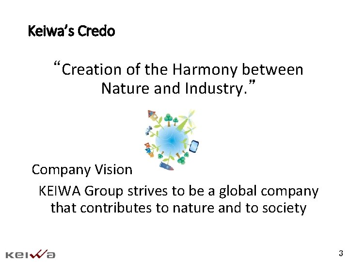 Keiwa’s Credo “Creation of the Harmony between Nature and Industry. ” Company Vision KEIWA