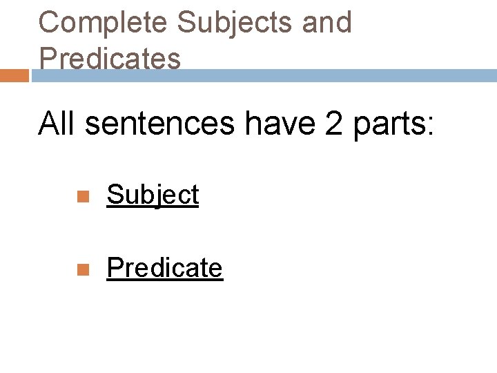 Complete Subjects and Predicates All sentences have 2 parts: Subject Predicate Complete Subjects and Predicates All sentences have 2 parts: Subject Predicate